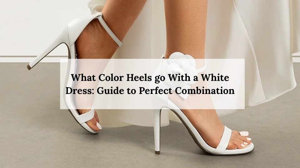 What Color Heels go With a White Dress: Guide to Perfect Combination